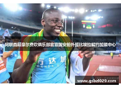 阿联酋超豪尔费坎俱乐部官宣国安前外援比埃拉解约加盟中心