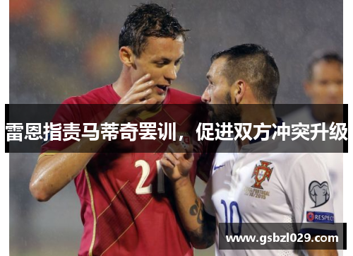 雷恩指责马蒂奇罢训，促进双方冲突升级