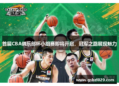 首届CBA俱乐部杯小组赛即将开启，冠军之路展现魅力