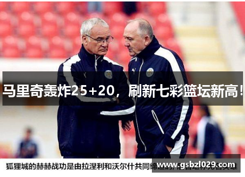 马里奇轰炸25+20，刷新七彩篮坛新高！