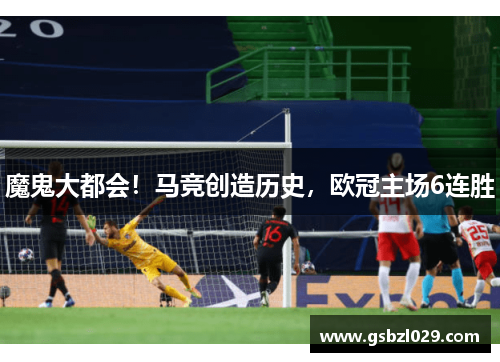 魔鬼大都会！马竞创造历史，欧冠主场6连胜