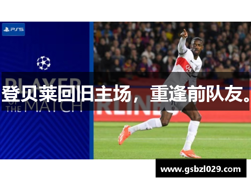 登贝莱回旧主场，重逢前队友。
