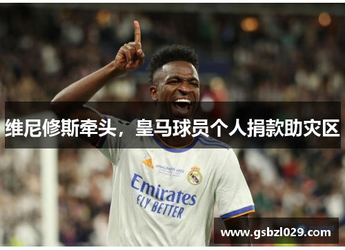 维尼修斯牵头，皇马球员个人捐款助灾区