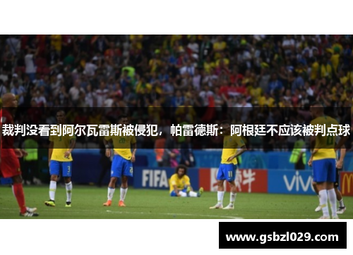 裁判没看到阿尔瓦雷斯被侵犯，帕雷德斯：阿根廷不应该被判点球