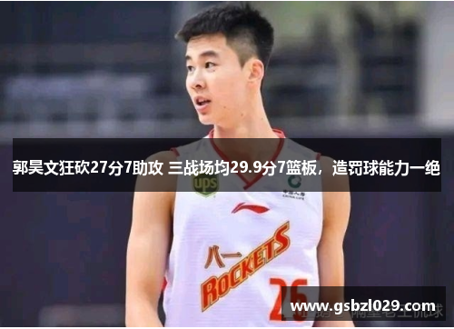 郭昊文狂砍27分7助攻 三战场均29.9分7篮板，造罚球能力一绝