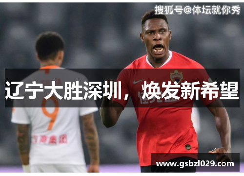 辽宁大胜深圳，焕发新希望